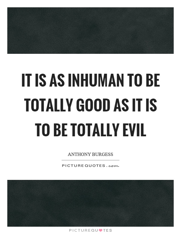 It is as inhuman to be totally good as it is to be totally evil Picture Quote #1