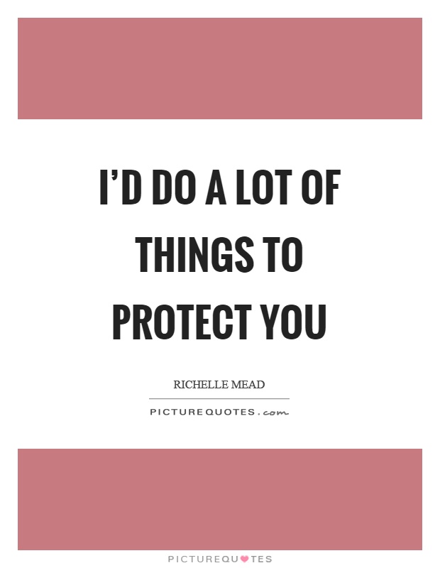 I'd do a lot of things to protect you Picture Quote #1