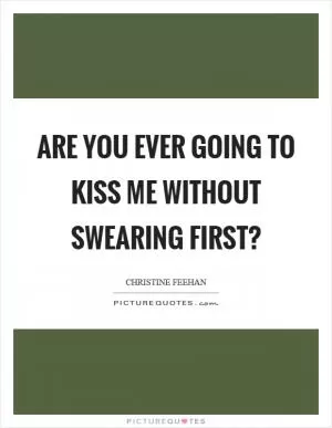 Are you ever going to kiss me without swearing first? Picture Quote #1
