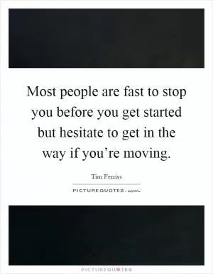 Most people are fast to stop you before you get started but hesitate to get in the way if you’re moving Picture Quote #1