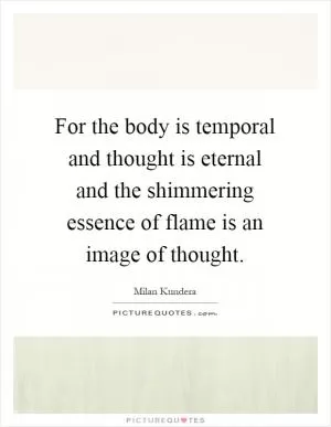For the body is temporal and thought is eternal and the shimmering essence of flame is an image of thought Picture Quote #1