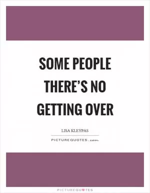 Some people there’s no getting over Picture Quote #1