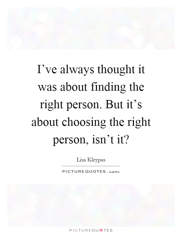 I've always thought it was about finding the right person. But it's about choosing the right person, isn't it? Picture Quote #1