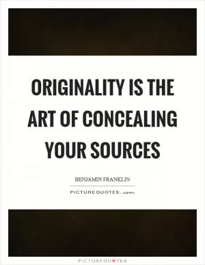 Originality is the art of concealing your sources Picture Quote #1