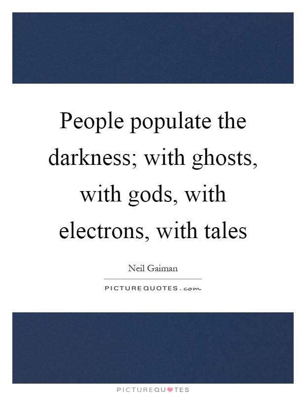 People populate the darkness; with ghosts, with gods, with electrons, with tales Picture Quote #1
