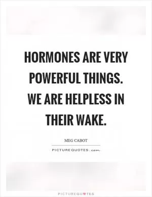 Hormones are very powerful things. We are helpless in their wake Picture Quote #1
