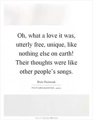 Oh, what a love it was, utterly free, unique, like nothing else on earth! Their thoughts were like other people’s songs Picture Quote #1
