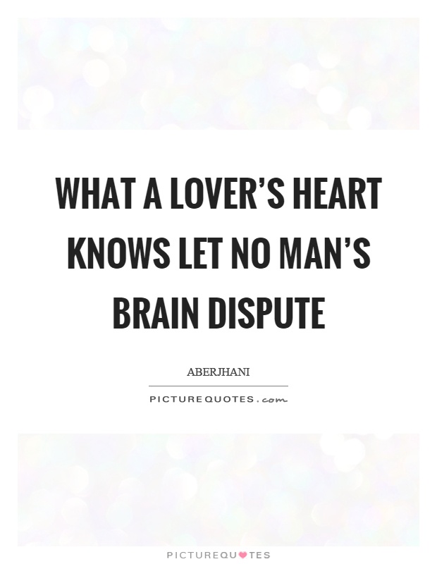 What a lover's heart knows let no man's brain dispute Picture Quote #1