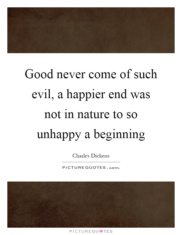 Good never come of such evil, a happier end was not in nature to so unhappy a beginning Picture Quote #1