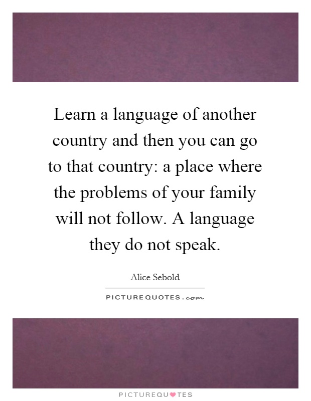 Learn a language of another country and then you can go to that country: a place where the problems of your family will not follow. A language they do not speak Picture Quote #1