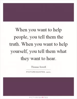 When you want to help people, you tell them the truth. When you want to help yourself, you tell them what they want to hear Picture Quote #1