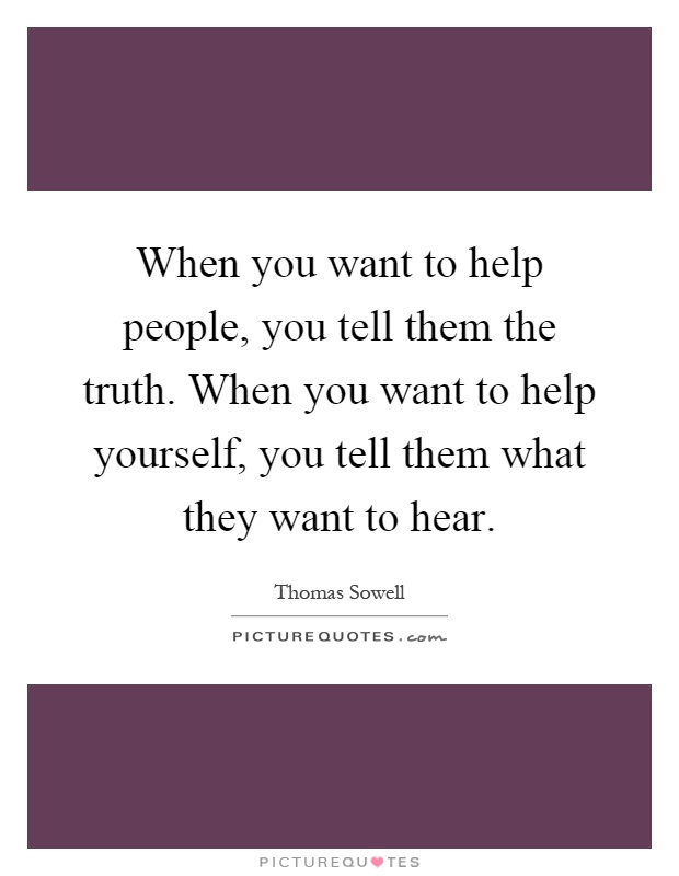 When you want to help people, you tell them the truth. When you want to help yourself, you tell them what they want to hear Picture Quote #1