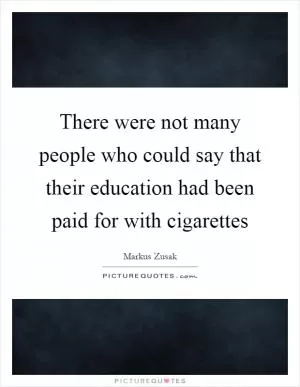 There were not many people who could say that their education had been paid for with cigarettes Picture Quote #1