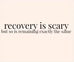 Recovery is scary, but so is remaining exactly the same Picture Quote #1