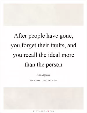 After people have gone, you forget their faults, and you recall the ideal more than the person Picture Quote #1