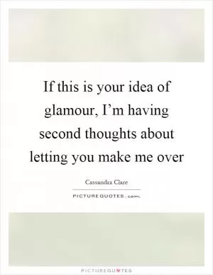 If this is your idea of glamour, I’m having second thoughts about letting you make me over Picture Quote #1