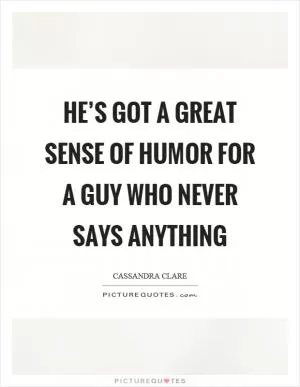 He’s got a great sense of humor for a guy who never says anything Picture Quote #1