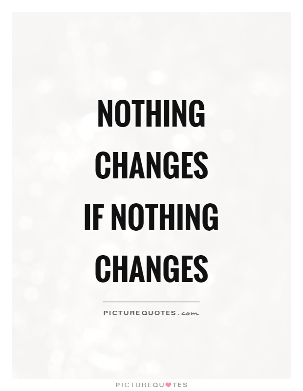 Nothing changes if nothing changes Picture Quote #1