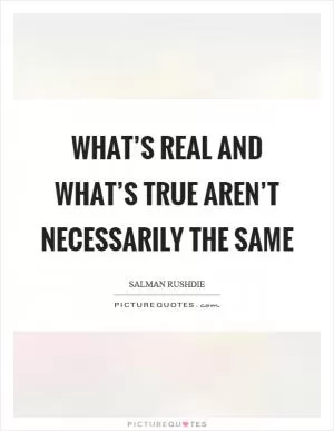 What’s real and what’s true aren’t necessarily the same Picture Quote #1