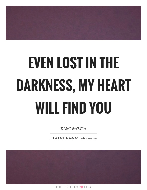 Even lost in the darkness, my heart will find you Picture Quote #1