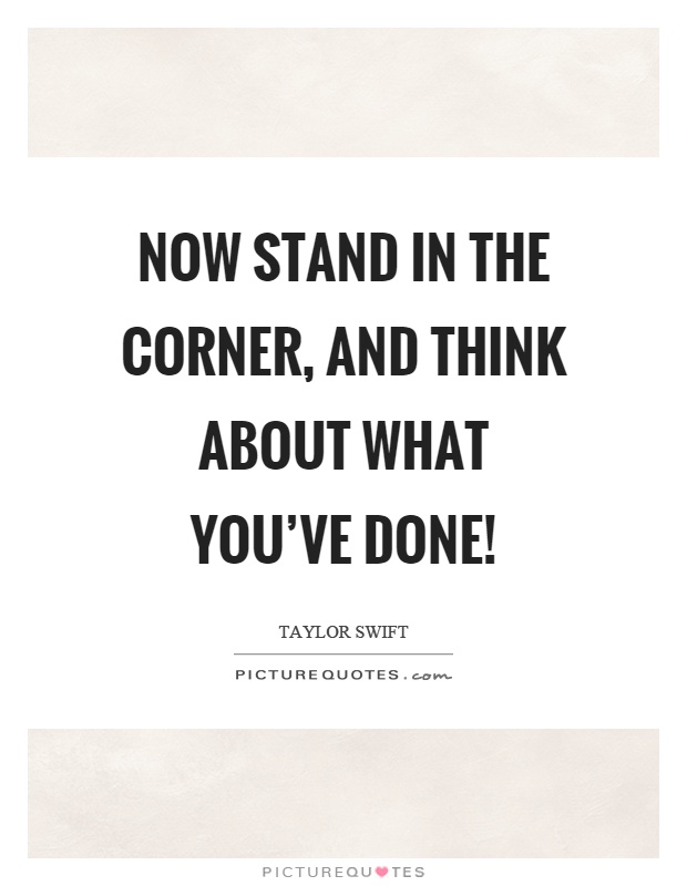 Now stand in the corner, and think about what you've done! Picture Quote #1