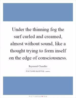 Under the thinning fog the surf curled and creamed, almost without sound, like a thought trying to form inself on the edge of consciousness Picture Quote #1