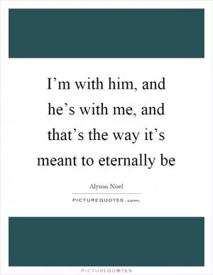 I’m with him, and he’s with me, and that’s the way it’s meant to eternally be Picture Quote #1
