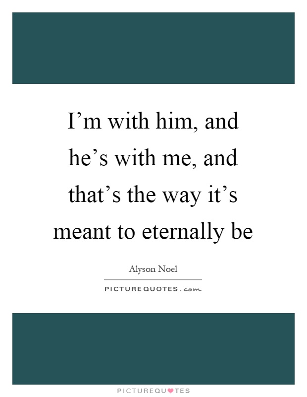 I'm with him, and he's with me, and that's the way it's meant to eternally be Picture Quote #1