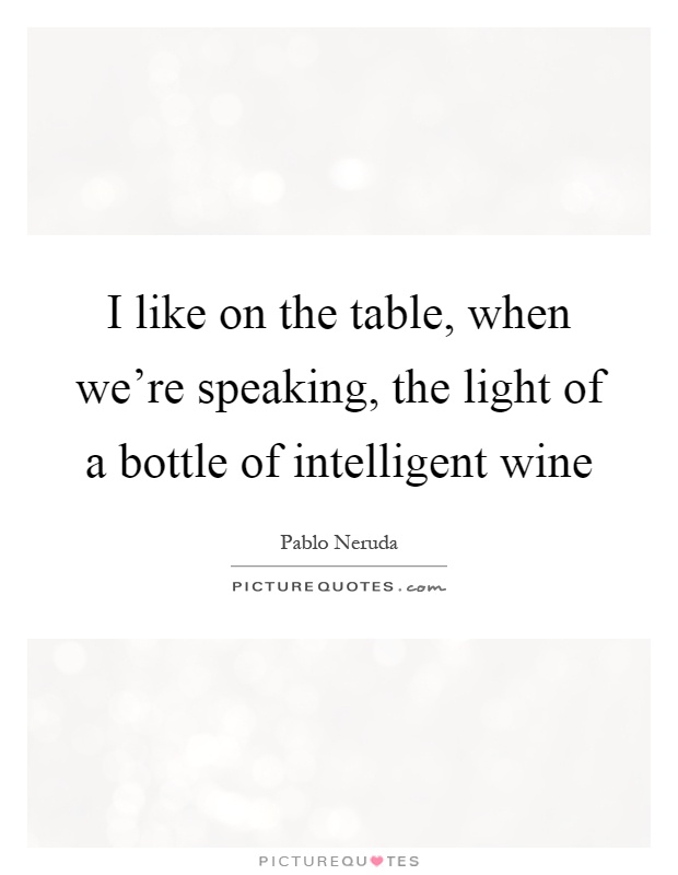 I like on the table, when we're speaking, the light of a bottle of intelligent wine Picture Quote #1