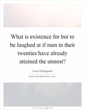 What is existence for but to be laughed at if men in their twenties have already attained the utmost? Picture Quote #1