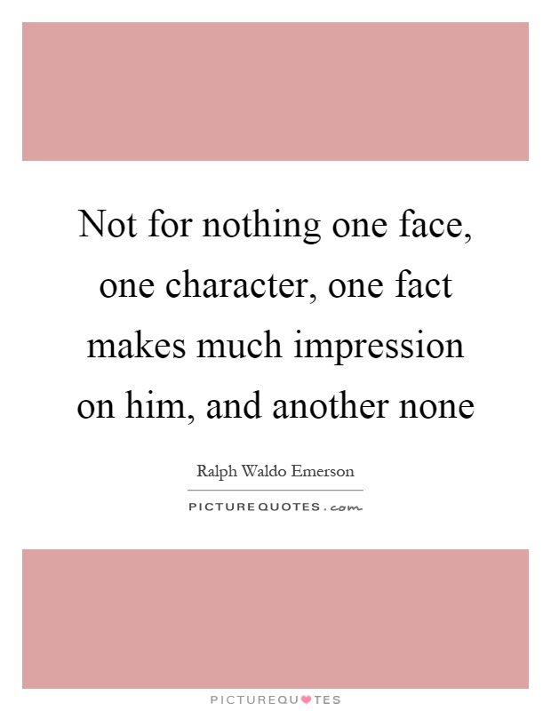 Not for nothing one face, one character, one fact makes much impression on him, and another none Picture Quote #1