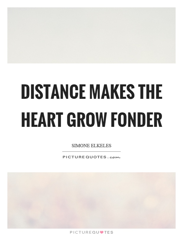 Distance makes the heart grow fonder Picture Quote #1