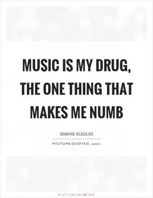 Music is my drug, the one thing that makes me numb Picture Quote #1