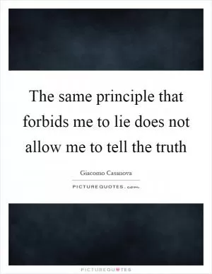 The same principle that forbids me to lie does not allow me to tell the truth Picture Quote #1