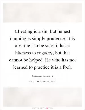 Cheating is a sin, but honest cunning is simply prudence. It is a virtue. To be sure, it has a likeness to roguery, but that cannot be helped. He who has not learned to practice it is a fool Picture Quote #1