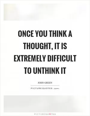 Once you think a thought, it is extremely difficult to unthink it Picture Quote #1