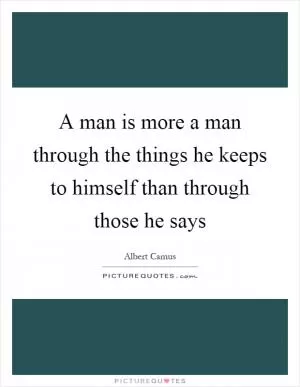 A man is more a man through the things he keeps to himself than through those he says Picture Quote #1