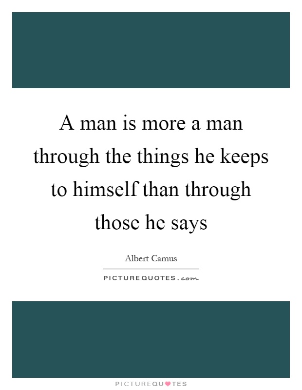 A man is more a man through the things he keeps to himself than through those he says Picture Quote #1