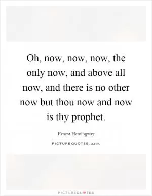 Oh, now, now, now, the only now, and above all now, and there is no other now but thou now and now is thy prophet Picture Quote #1