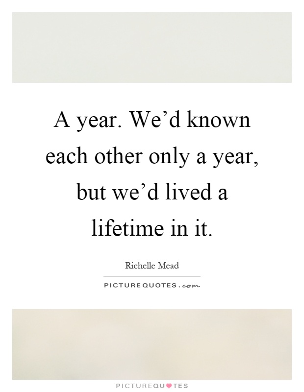 A year. We'd known each other only a year, but we'd lived a lifetime in it Picture Quote #1