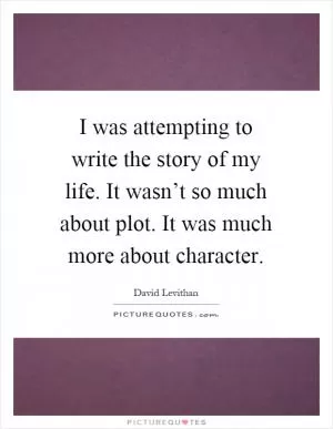 I was attempting to write the story of my life. It wasn’t so much about plot. It was much more about character Picture Quote #1