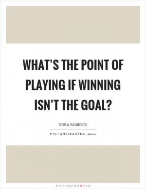 What’s the point of playing if winning isn’t the goal? Picture Quote #1