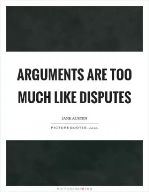 Arguments are too much like disputes Picture Quote #1