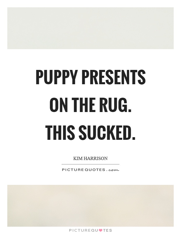 Puppy presents on the rug. This sucked Picture Quote #1