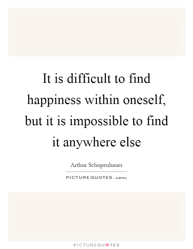 It is difficult to find happiness within oneself, but it is impossible to find it anywhere else Picture Quote #1