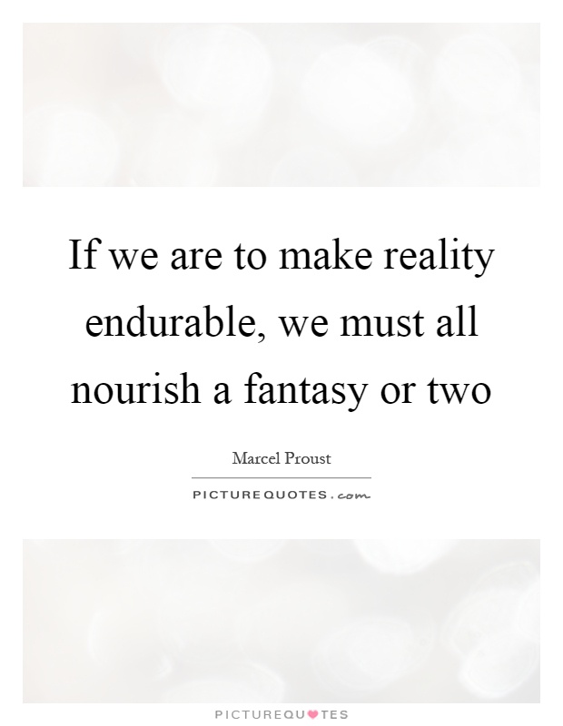 If we are to make reality endurable, we must all nourish a fantasy or two Picture Quote #1