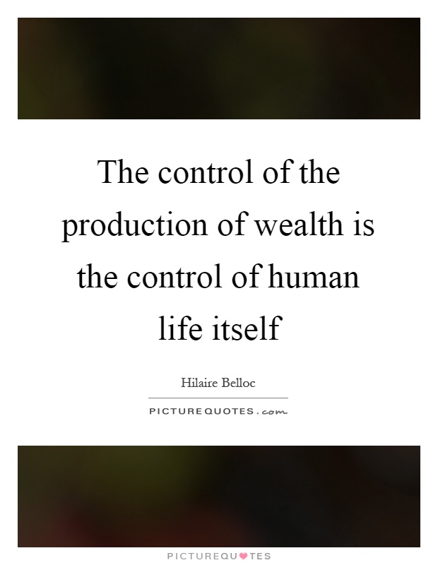 The control of the production of wealth is the control of human life itself Picture Quote #1