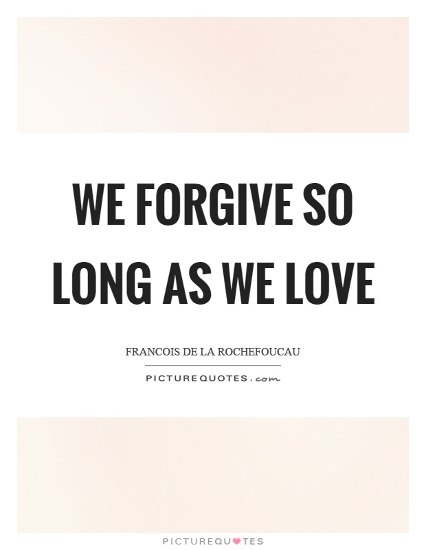 We forgive so long as we love Picture Quote #1
