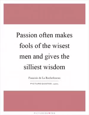 Passion often makes fools of the wisest men and gives the silliest wisdom Picture Quote #1