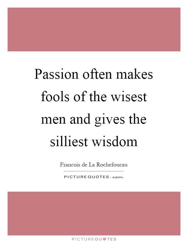 Passion often makes fools of the wisest men and gives the silliest wisdom Picture Quote #1
